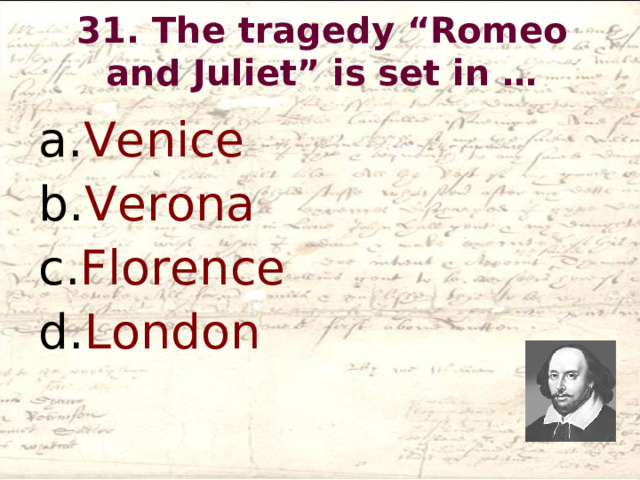 31. The tragedy “Romeo and Juliet” is set in …   Venice Verona Florence London  