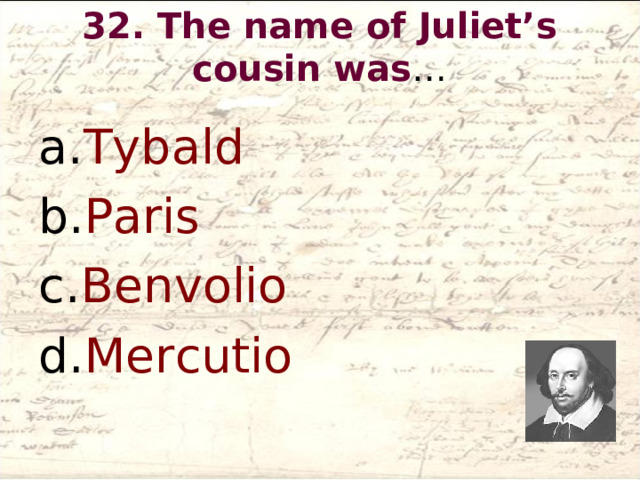 32. The name of Juliet’s cousin was …   Tybald Paris Benvolio Mercutio  