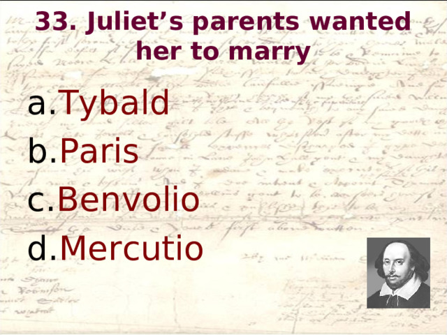 33. Juliet’s parents wanted her to marry   Tybald Paris Benvolio Mercutio  