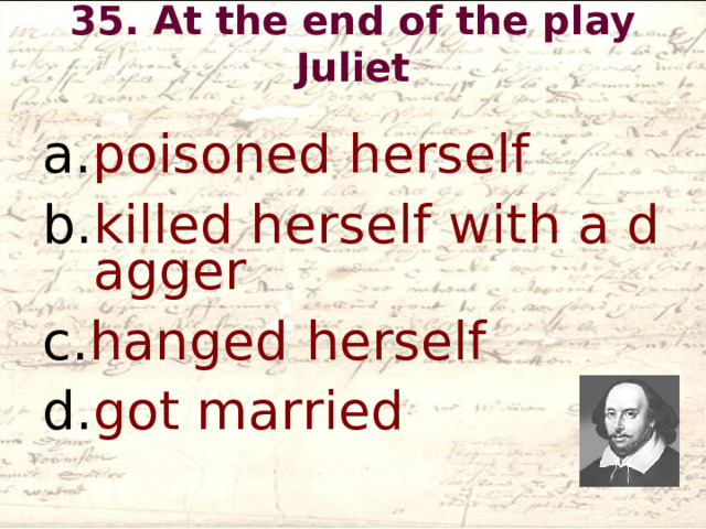 35. At the end of the play Juliet   poisoned herself killed herself with a dagger hanged herself got married  