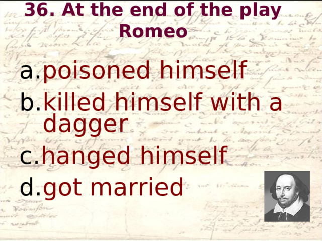 36. At the end of the play Romeo   poisoned himself killed himself with a dagger hanged himself got married  