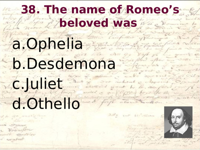 38. The name of Romeo’s beloved was   Ophelia Desdemona Juliet Othello  