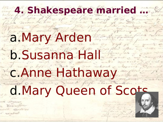 4. Shakespeare married …   Mary Arden Susanna Hall Anne Hathaway Mary Queen of Scots 