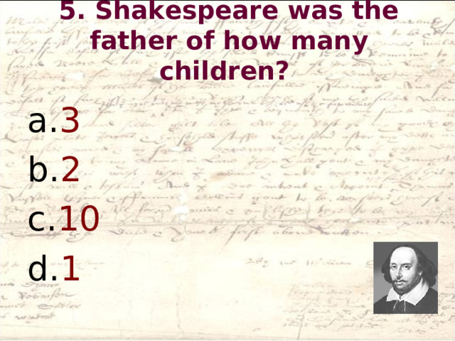 5. Shakespeare was the father of how many children?   3  2 10  1 