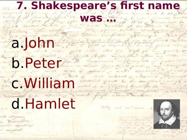 7. Shakespeare’s first name was …   John Peter William Hamlet  
