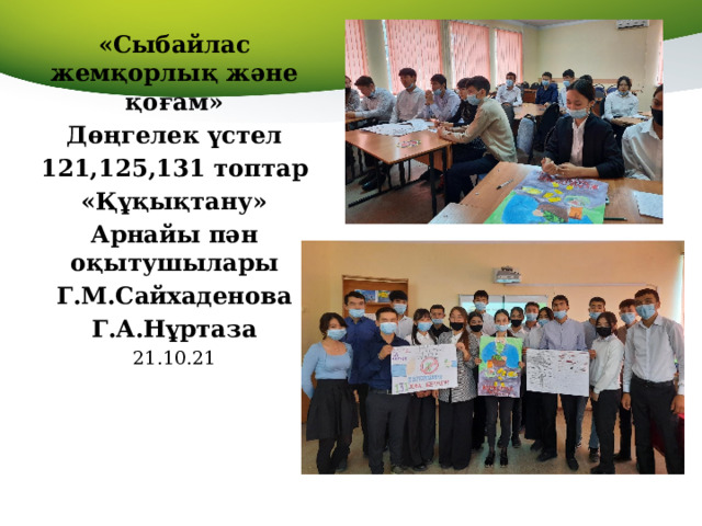 «Сыбайлас жемқорлық және қоғам» Дөңгелек үстел 121,125,131 топтар «Құқықтану» Арнайы пән оқытушылары Г.М.Сайхаденова Г.А.Нұртаза 21.10.21  