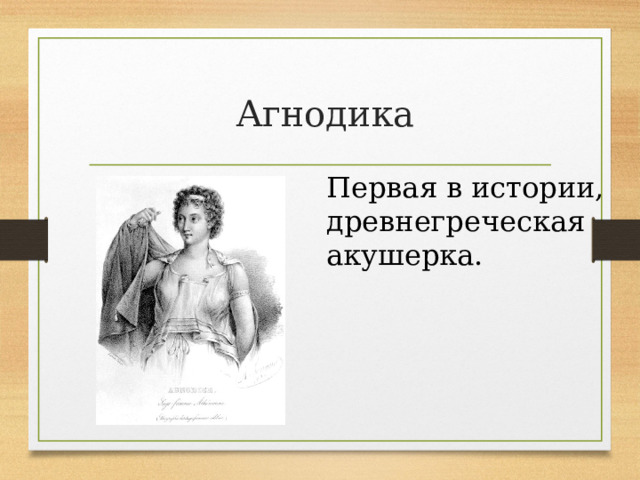Агнодика Первая в истории, древнегреческая акушерка.   