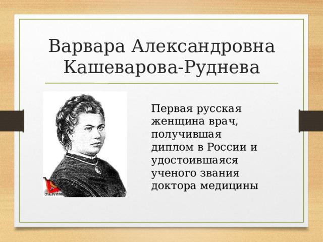 Варвара Александровна Кашеварова-Руднева Первая русская женщина врач, получившая диплом в России и удостоившаяся ученого звания доктора медицины 