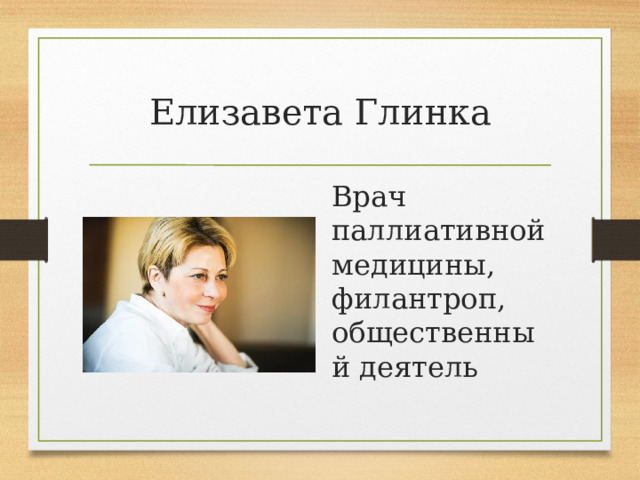 Елизавета Глинка Врач паллиативной медицины, филантроп, общественный деятель 