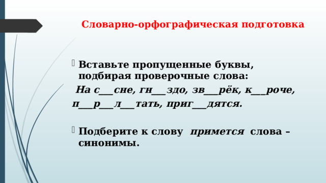 Словарно-орфографическая подготовка   Вставьте пропущенные буквы, подбирая проверочные слова:    На с___сне, гн___здо, зв___рёк, к___роче, п___р___л___тать, приг___дятся.  Подберите к слову   примется   слова – синонимы.   