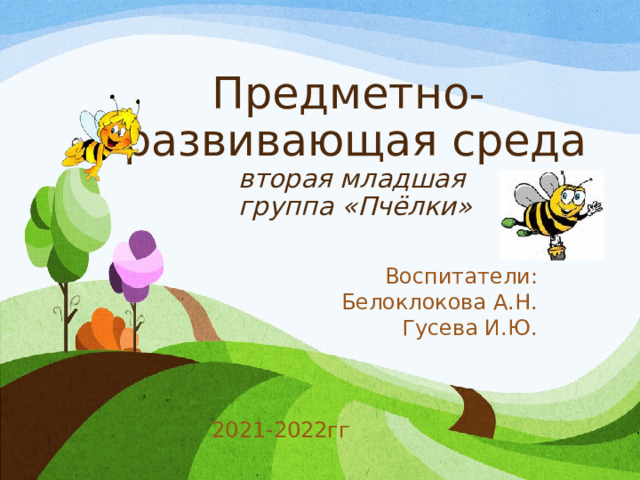 Предметно- развивающая среда  вторая младшая  группа «Пчёлки» Воспитатели: Белоклокова А.Н. Гусева И.Ю.  2021-2022гг 