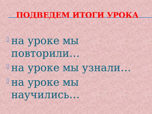 Подведем итоги урока на уроке мы повторили… на уроке мы узнали… на уроке мы научились… 