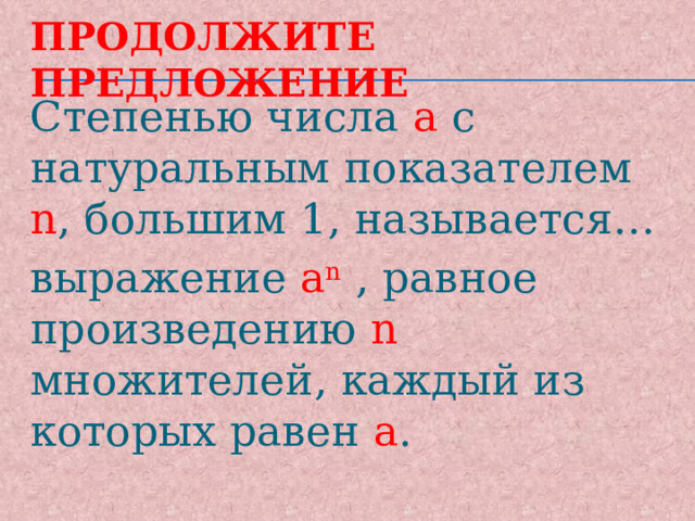 Продолжите предложение Степенью числа а с натуральным показателем n , большим 1, называется… выражение а n  , равное произведению n множителей, каждый из которых равен а . 