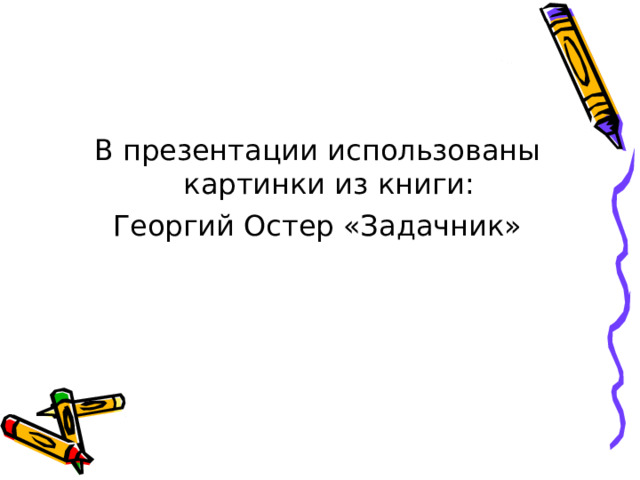 В презентации использованы картинки из книги: Георгий Остер «Задачник» 