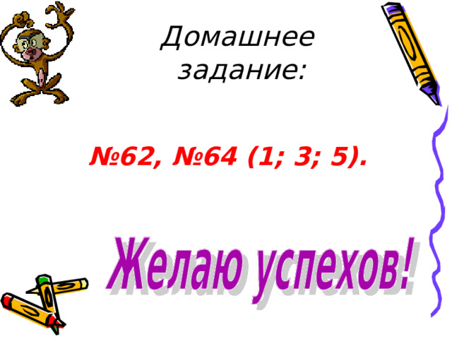 Домашнее задание: № 62, №64 (1; 3; 5). 
