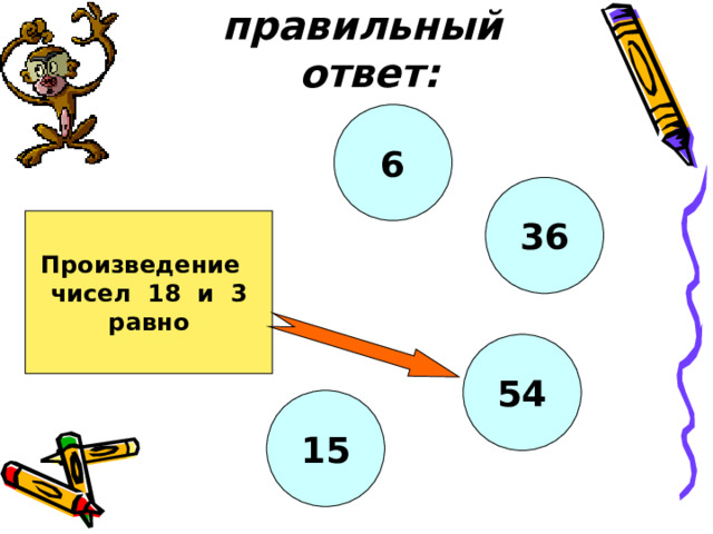 Найди правильный ответ: 6 36 Произведение чисел 18 и 3 равно 54 15 