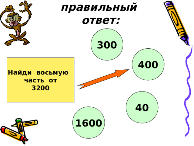 Найди правильный ответ: 300 400 Найди восьмую часть от 3200 40 1600 