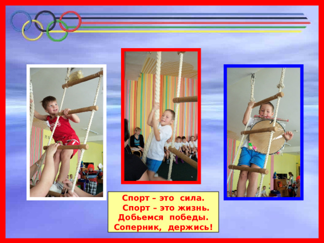 Спорт – это сила.  Спорт – это жизнь.  Добьемся победы. Соперник, держись! 