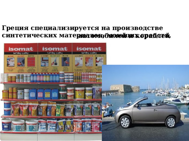 Греция специализируется на производстве синтетических материалов, моющих средств,   автомобилей и кораблей  