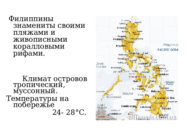  Филиппины знамениты своими пляжами и живописными коралловыми рифами.  Климат островов тропический, муссонный. Температуры на побережье  24- 28°С.    