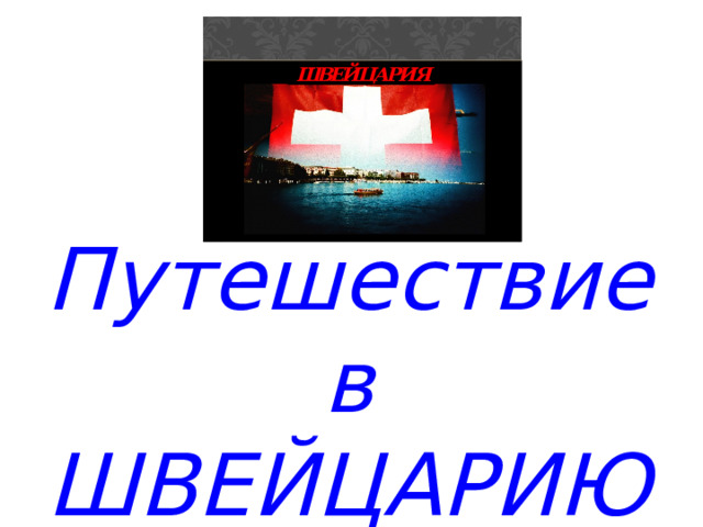  Путешествие в ШВЕЙЦАРИЮ  