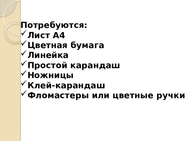 Потребуются: Лист А4 Цветная бумага Линейка Простой карандаш Ножницы Клей-карандаш Фломастеры или цветные ручки 