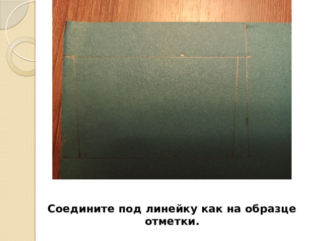 Соедините под линейку как на образце отметки. 