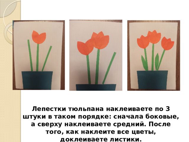 Лепестки тюльпана наклеиваете по 3 штуки в таком порядке: сначала боковые, а сверху наклеиваете средний. После того, как наклеите все цветы, доклеиваете листики. 