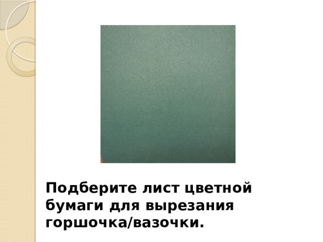 Подберите лист цветной бумаги для вырезания горшочка/вазочки. 