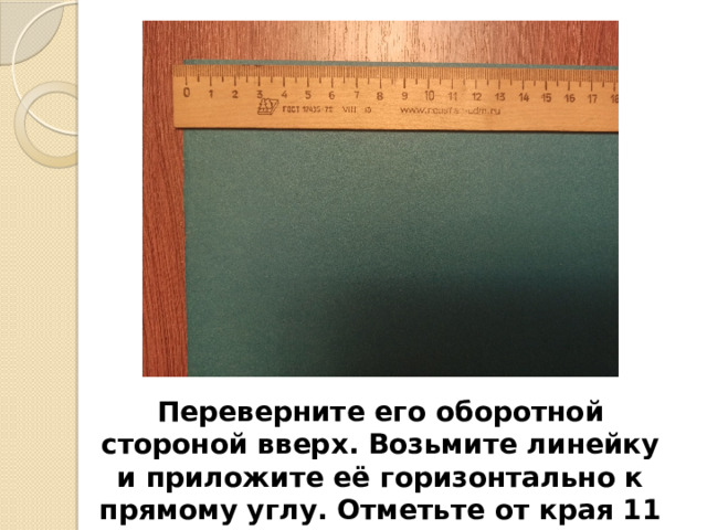 Переверните его оборотной стороной вверх. Возьмите линейку и приложите её горизонтально к прямому углу. Отметьте от края 11 см 