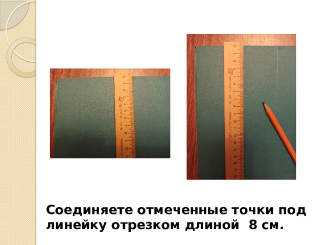 Соединяете отмеченные точки под линейку отрезком длиной 8 см. 