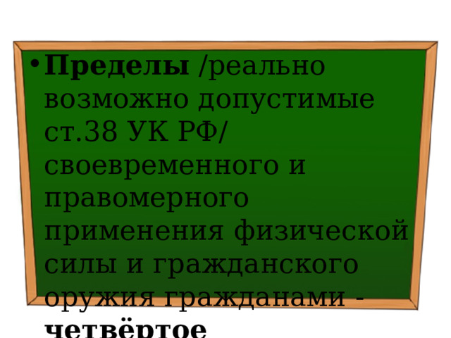 Пределы /реально возможно допустимые ст.38 УК РФ/ своевременного и правомерного применения физической силы и гражданского оружия гражданами - четвёртое юридическое условие правомерности 