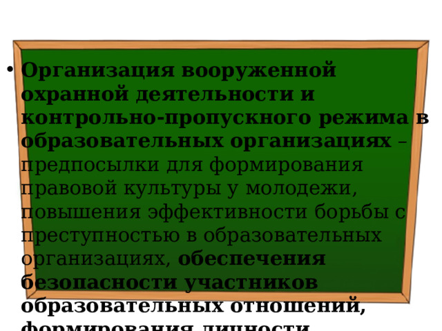   Организация вооруженной охранной деятельности и контрольно-пропускного режима в образовательных организациях – предпосылки для формирования правовой культуры у молодежи,  повышения эффективности борьбы с преступностью в образовательных организациях, обеспечения безопасности участников образовательных отношений, формирования личности безопасного типа 