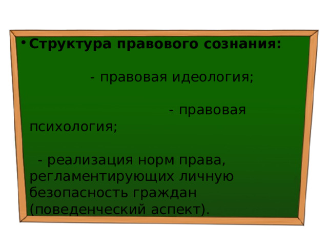 Структура правового сознания: - правовая идеология; - правовая психология; - реализация норм права, регламентирующих личную безопасность граждан (поведенческий аспект). 