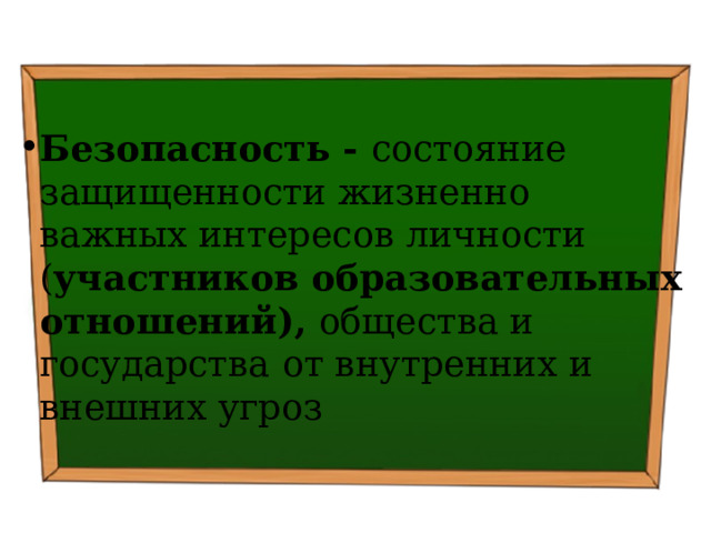  Безопасность - состояние защищенности жизненно важных интересов личности ( участников образовательных отношений), общества и государства  от внутренних и внешних угроз 