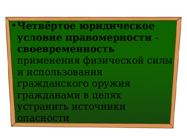 Четвёртое юридическое условие правомерности - своевременность применения физической силы и использования гражданского оружия гражданами в целях устранить источники опасности 