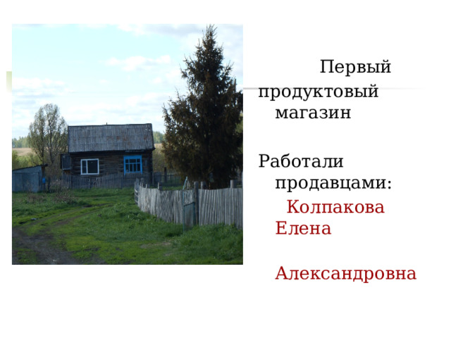  Первый продуктовый магазин Работали продавцами:  Колпакова Елена  Александровна 