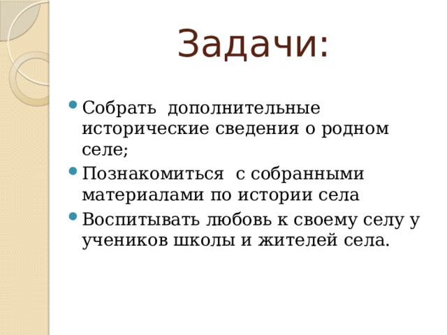 Задачи: Собрать дополнительные исторические сведения о родном селе; Познакомиться с собранными материалами по истории села Воспитывать любовь к своему селу у учеников школы и жителей села.  