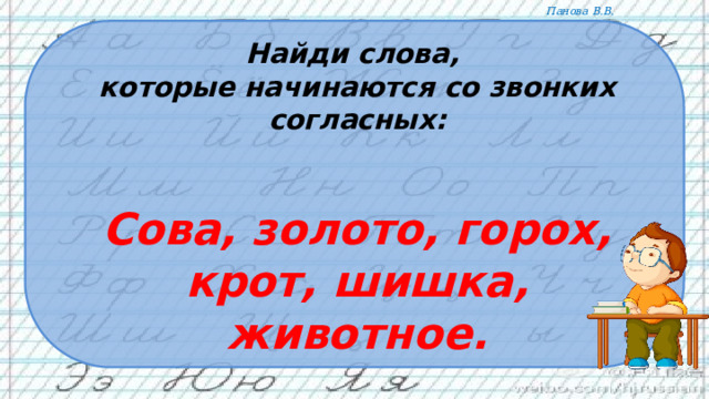 Найди слова, которые начинаются со звонких согласных:   Сова, золото, горох, крот, шишка, животное. 