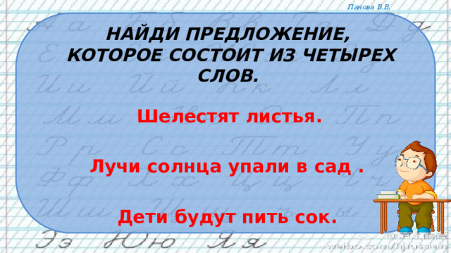Найди предложение,  которое состоит из четырех слов.   Шелестят листья.  Лучи солнца упали в сад .  Дети будут пить сок.  