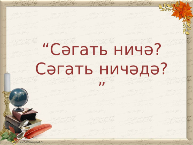“ Сәгат ь ничә? Сәгат ь ничәдә? ” 