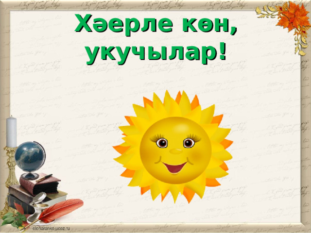 Х әерле көн, укучылар! 