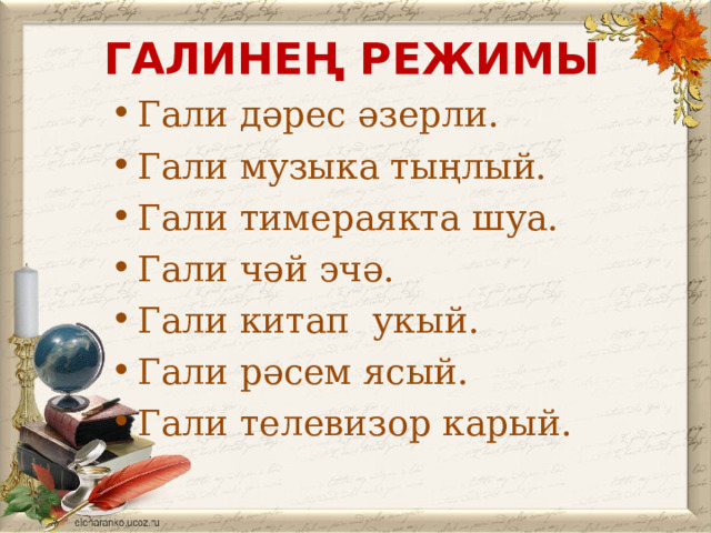 ГАЛИНЕҢ РЕ Ж ИМЫ Гали дәрес әзерли. Гали музыка тыңлый. Гали тимераякта шуа. Гали чәй эчә. Гали китап укый. Гали рәсем ясый. Гали телевизор карый. 
