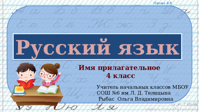 Имя прилагательное 4 класс Учитель начальных классов МБОУ СОШ №6 им Л. Д. Телицына  Рыбас Ольга Владимировна 