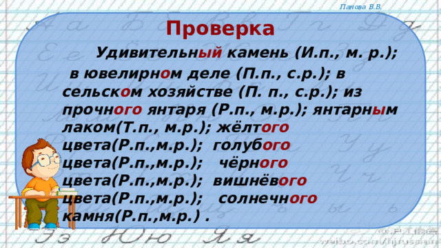 Проверка    Удивительн ый камень (И.п., м. р.);  в ювелирн о м деле (П.п., с.р.); в сельск о м хозяйстве (П. п., с.р.); из прочн ого янтаря (Р.п., м.р.); янтарн ы м лаком(Т.п., м.р.); жёлт ого цвета(Р.п.,м.р.); голуб ого цвета(Р.п.,м.р.); чёрн ого цвета(Р.п.,м.р.); вишнёв ого цвета(Р.п.,м.р.); солнечн ого камня(Р.п.,м.р.) .   