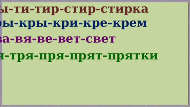 ты-ти-тир-стир-стирка ры-кры-кри-кре-крем ва-вя-ве-вет-свет тя-тря-пря-прят-прятки 