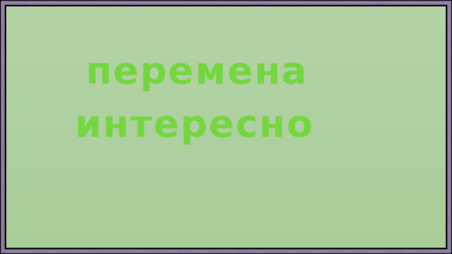 перемена интересно  