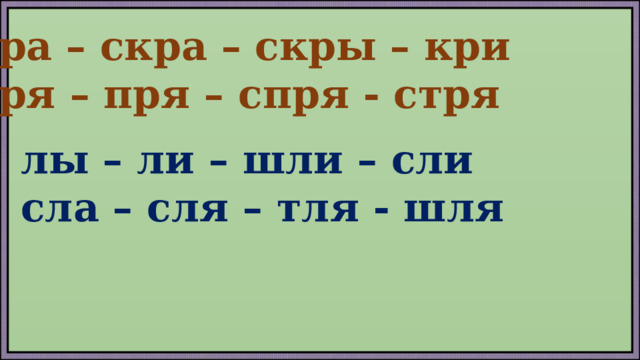 кра – скра – скры – кри кря – пря – спря - стря лы – ли – шли – сли сла – сля – тля - шля  