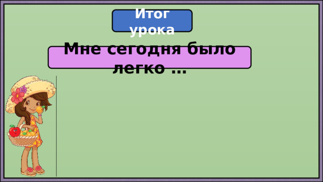 Итог урока Мне сегодня было легко … 