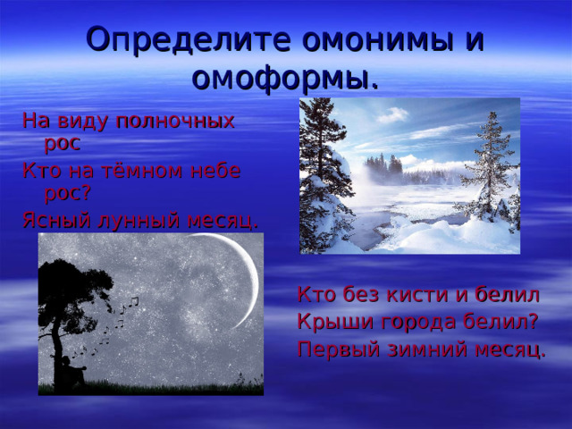 Определите омонимы и омоформы. Кто без кисти и белил Крыши города белил? Первый зимний месяц. На виду полночных рос Кто на тёмном небе рос? Ясный лунный месяц. 